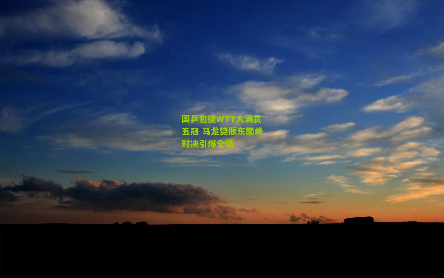 国乒包揽WTT大满贯五冠 马龙樊振东巅峰对决引爆全场