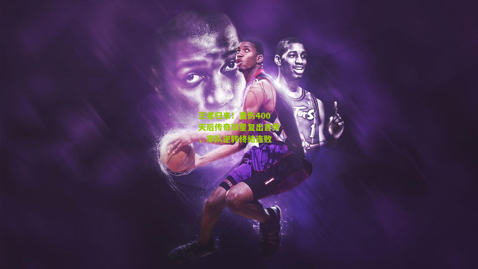 王者归来!重伤400天后传奇球星复出首秀,率队逆转终结连败