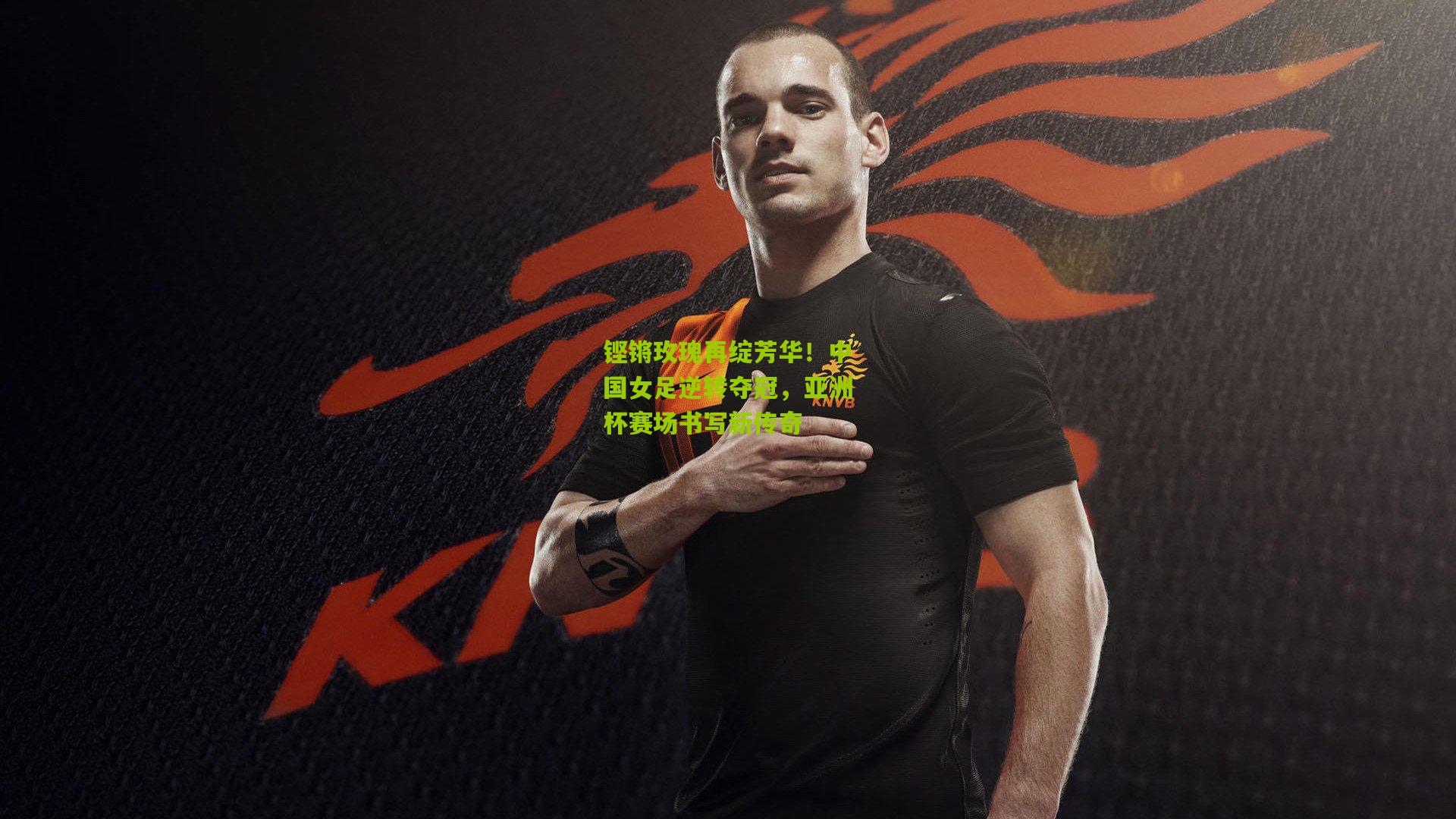 铿锵玫瑰再绽芳华!中国女足逆转夺冠,亚洲杯赛场书写新传奇