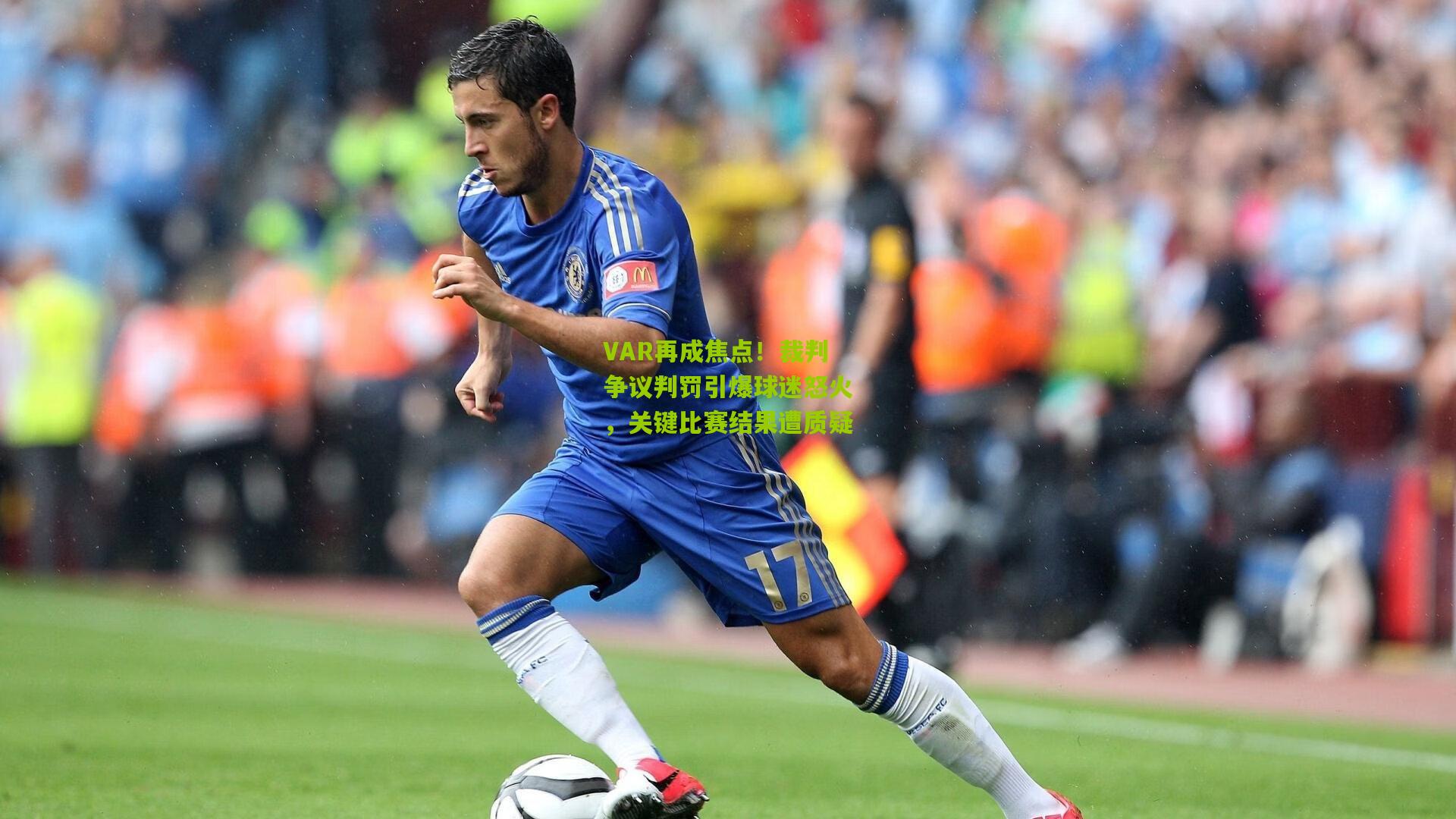 VAR再成焦点！裁判争议判罚引爆球迷怒火，关键比赛结果遭质疑