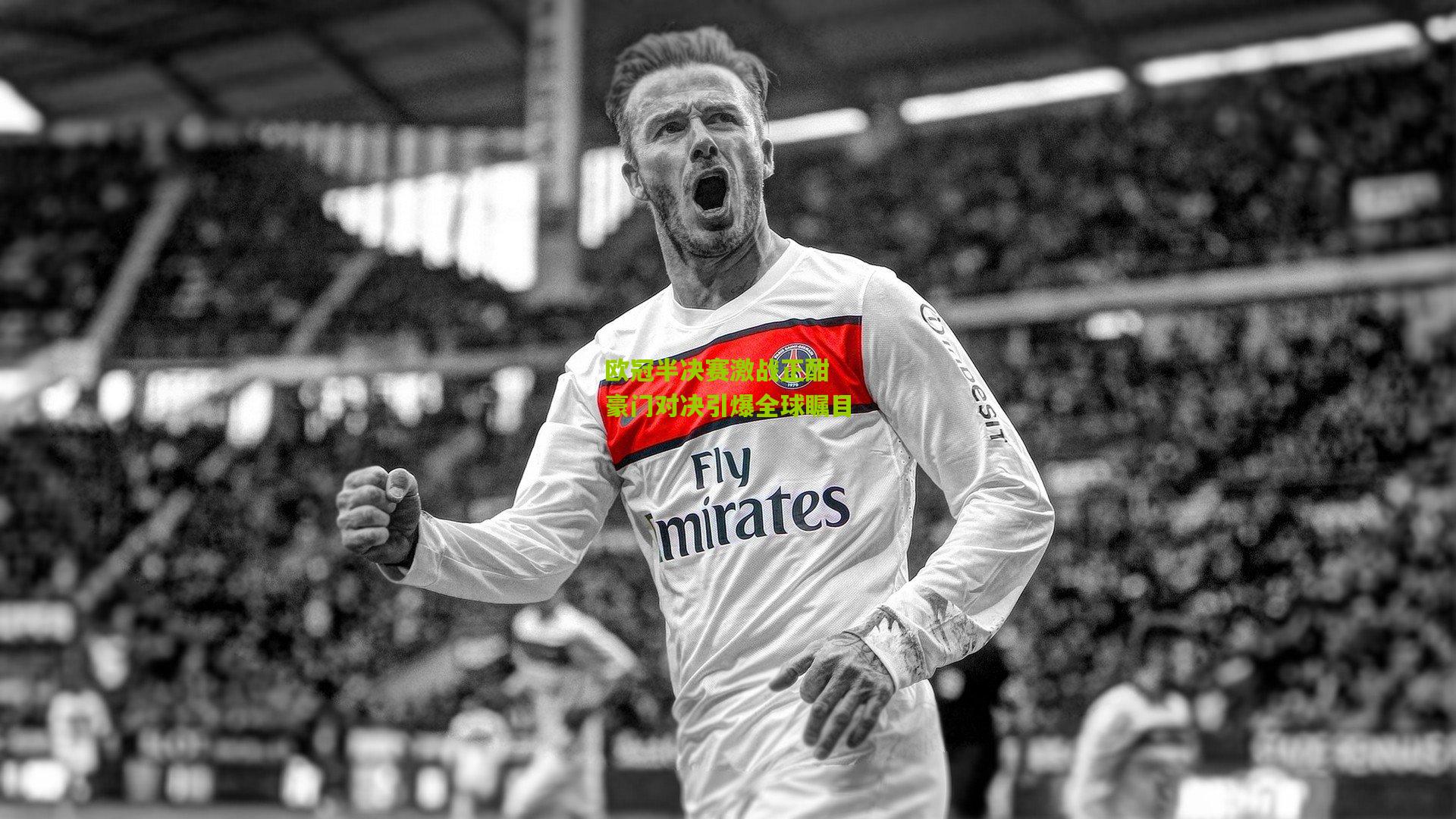 欧冠半决赛激战正酣 豪门对决引爆全球瞩目