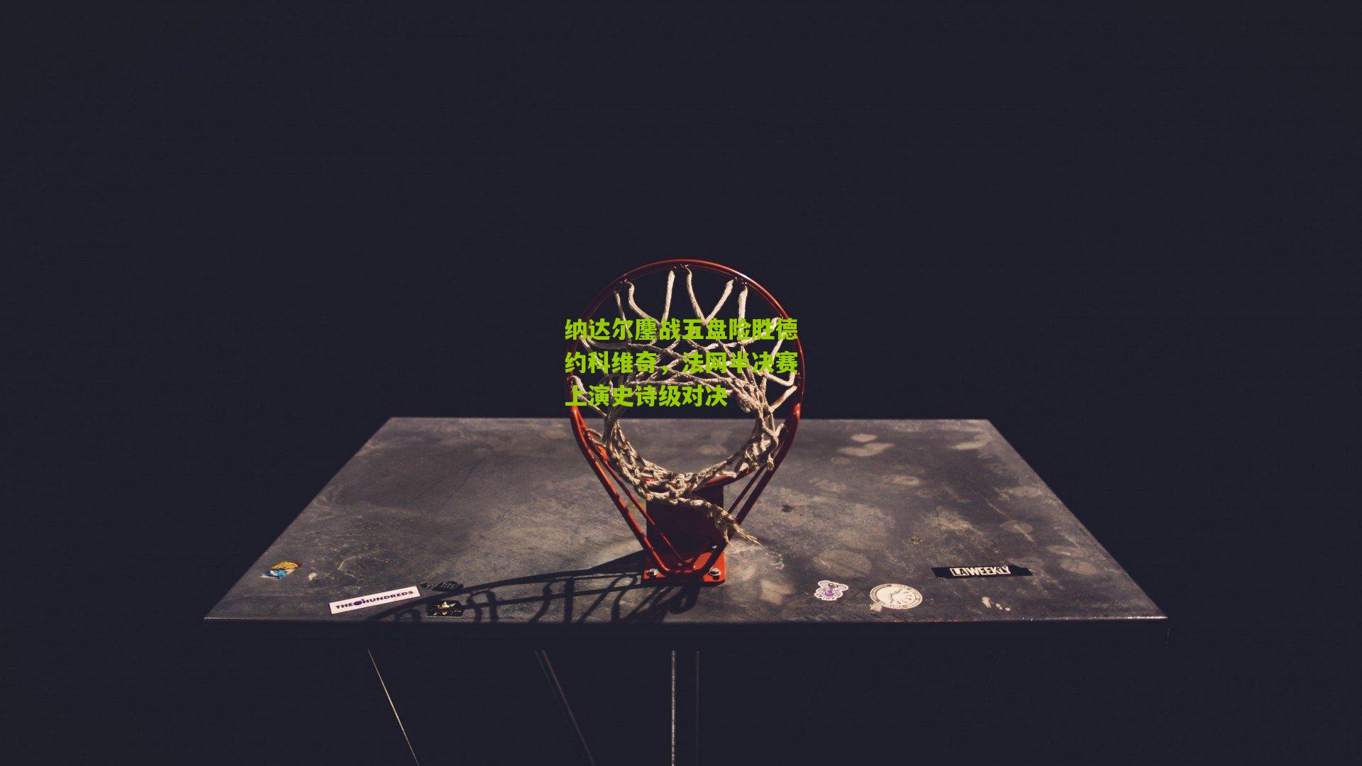 纳达尔鏖战五盘险胜德约科维奇，法网半决赛上演史诗级对决